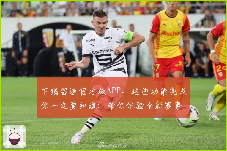 下载雷速官方版APP，这些功能亮点你一定要知道：带你体验全新赛事数据服务