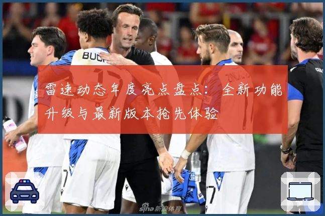 雷速动态年度亮点盘点：全新功能升级与最新版本抢先体验