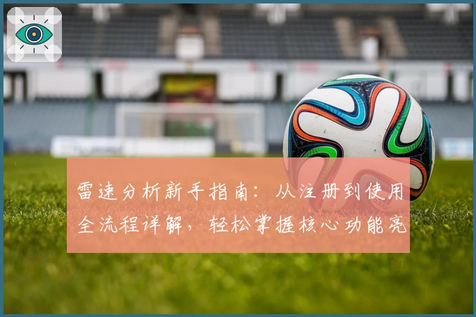 雷速分析新手指南：从注册到使用全流程详解，轻松掌握核心功能亮点