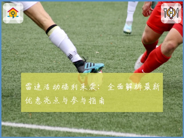 雷速活动福利来袭：全面解析最新优惠亮点与参与指南