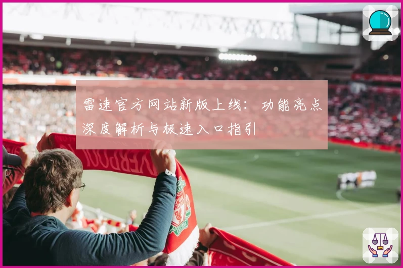 雷速官方网站新版上线：功能亮点深度解析与极速入口指引