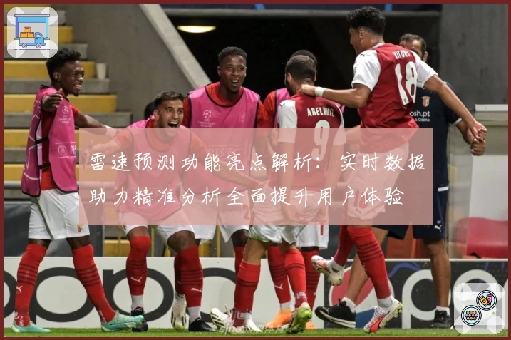 雷速预测功能亮点解析：实时数据助力精准分析全面提升用户体验