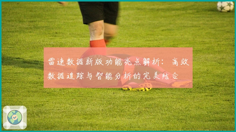 雷速数据新版功能亮点解析：高效数据追踪与智能分析的完美结合
