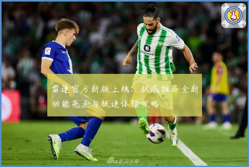 雷速官方新版上线：权威推荐全新功能亮点与极速体验攻略