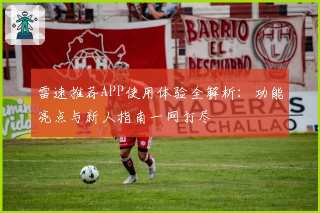 雷速推荐APP使用体验全解析：功能亮点与新人指南一网打尽