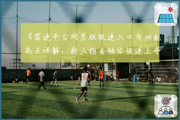《雷速平台网页版极速入口与功能亮点详解，新人指南助你快速上手》
