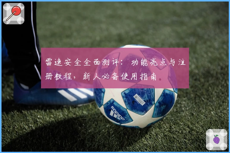 雷速安全全面测评：功能亮点与注册教程，新人必备使用指南