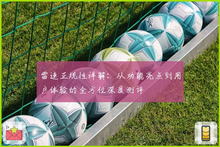 雷速正规性详解：从功能亮点到用户体验的全方位深度测评