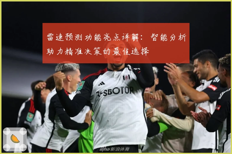 雷速预测功能亮点详解：智能分析助力精准决策的最佳选择