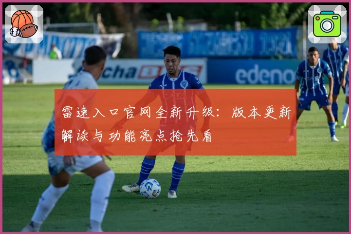 雷速入口官网全新升级：版本更新解读与功能亮点抢先看