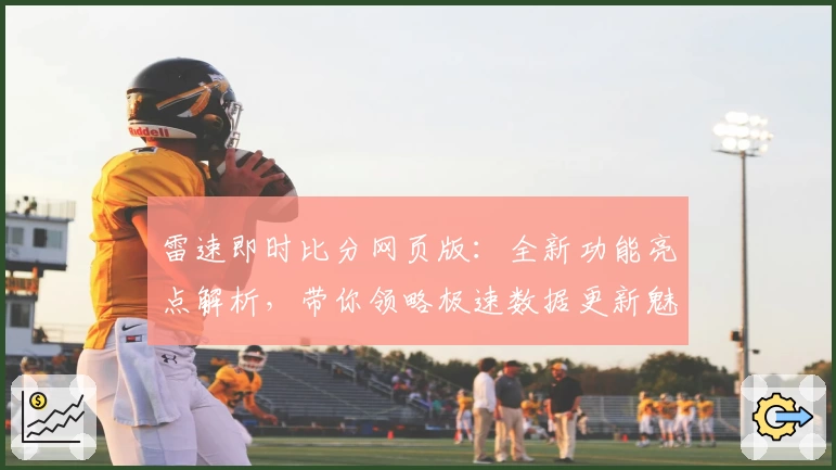 雷速即时比分网页版：全新功能亮点解析，带你领略极速数据更新魅力