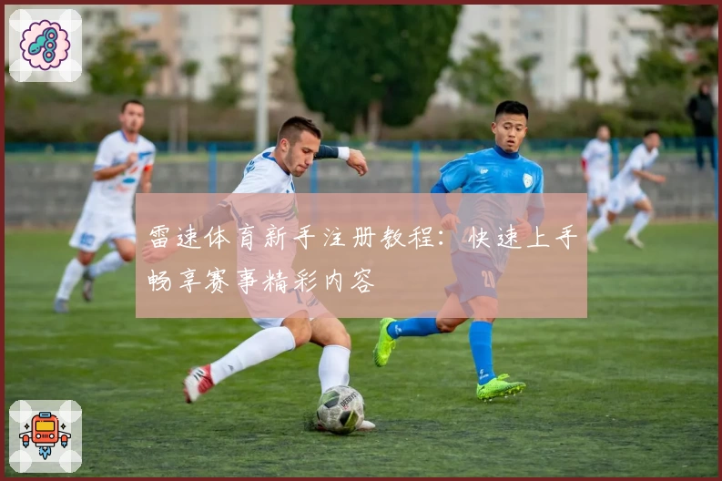 雷速体育新手注册教程:快速上手畅享赛事精彩内容