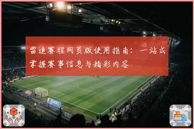 雷速赛程网页版使用指南：一站式掌握赛事信息与精彩内容