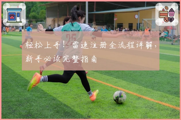 轻松上手！雷速注册全流程详解，新手必读完整指南