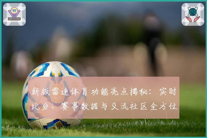 新版雷速体育功能亮点揭秘：实时比分、赛事数据与交流社区全方位体验
