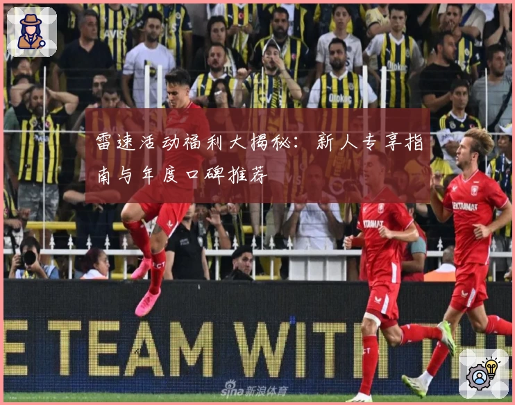 雷速活动福利大揭秘：新人专享指南与年度口碑推荐