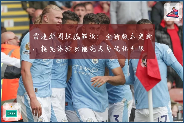 雷速新闻权威解读：全新版本更新，抢先体验功能亮点与优化升级