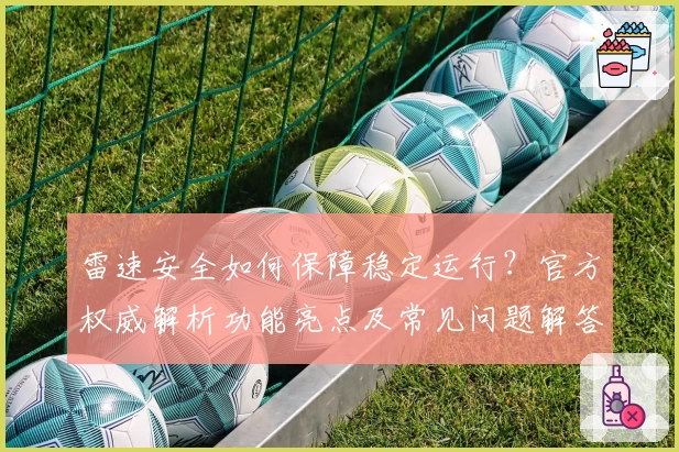 雷速安全如何保障稳定运行？官方权威解析功能亮点及常见问题解答