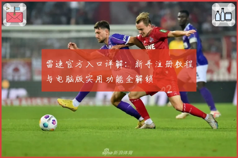 雷速官方入口详解:新手注册教程与电脑版实用功能全解锁