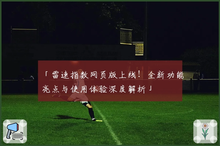 「雷速指数网页版上线!全新功能亮点与使用体验深度解析」
