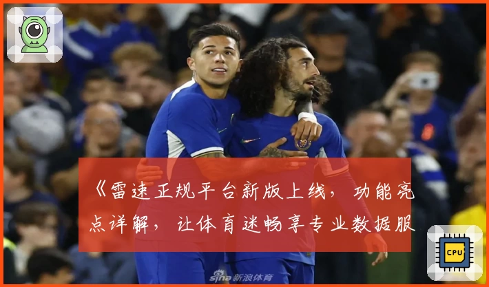 《雷速正规平台新版上线，功能亮点详解，让体育迷畅享专业数据服务》
