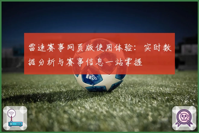 雷速赛事网页版使用体验：实时数据分析与赛事信息一站掌握