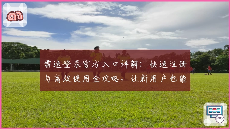 雷速登录官方入口详解：快速注册与高效使用全攻略，让新用户也能轻松上手