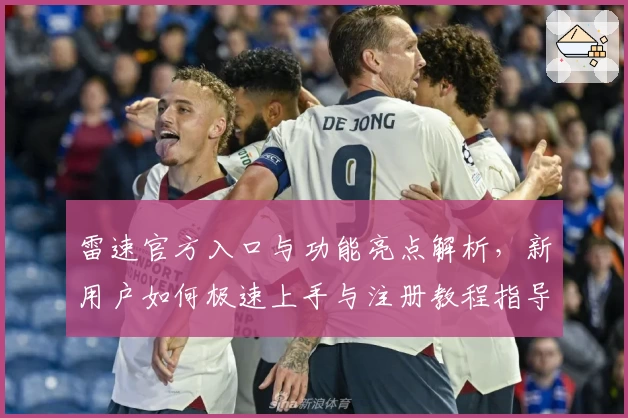 雷速官方入口与功能亮点解析,新用户如何极速上手与注册教程指导