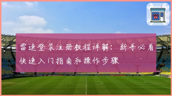 雷速登录注册教程详解:新手必看快速入门指南和操作步骤