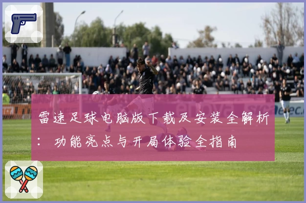 雷速足球电脑版下载及安装全解析：功能亮点与开局体验全指南