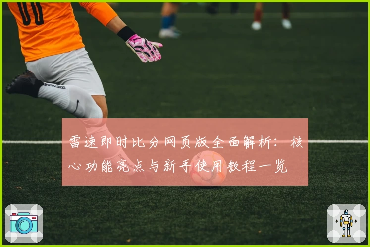 雷速即时比分网页版全面解析：核心功能亮点与新手使用教程一览