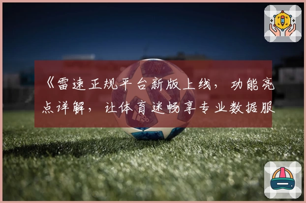 《雷速正规平台新版上线，功能亮点详解，让体育迷畅享专业数据服务》