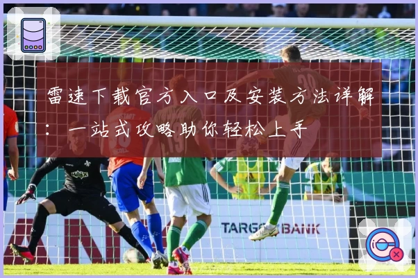 雷速下载官方入口及安装方法详解：一站式攻略助你轻松上手