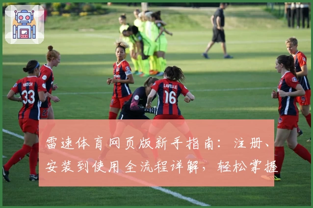 雷速体育网页版新手指南：注册、安装到使用全流程详解，轻松掌握核心功能亮点