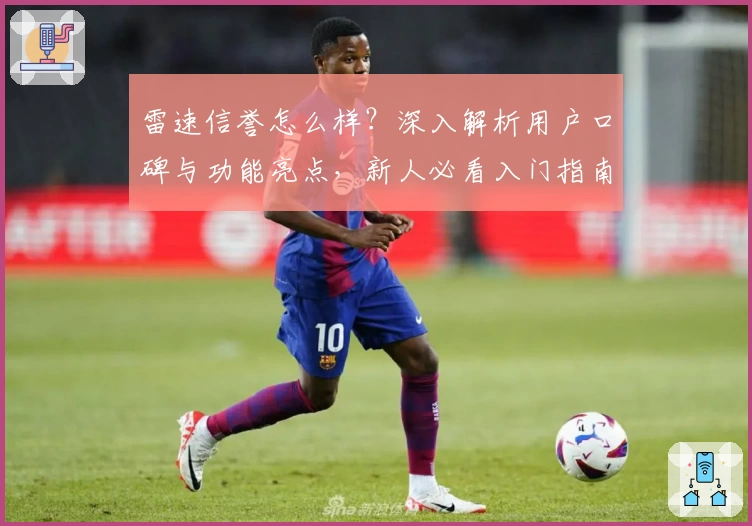雷速信誉怎么样？深入解析用户口碑与功能亮点，新人必看入门指南