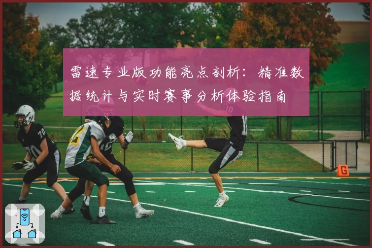 雷速专业版功能亮点剖析：精准数据统计与实时赛事分析体验指南