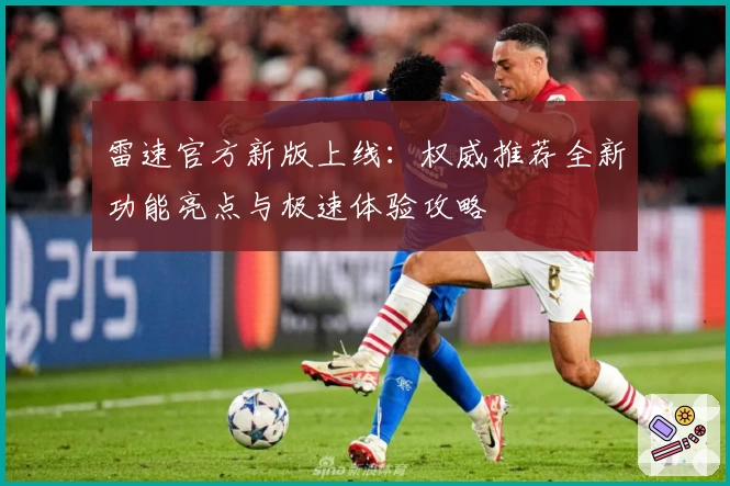 雷速官方新版上线：权威推荐全新功能亮点与极速体验攻略