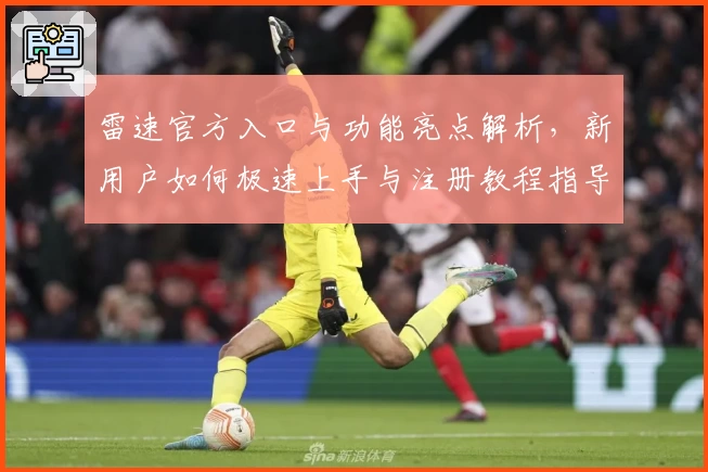 雷速官方入口与功能亮点解析,新用户如何极速上手与注册教程指导