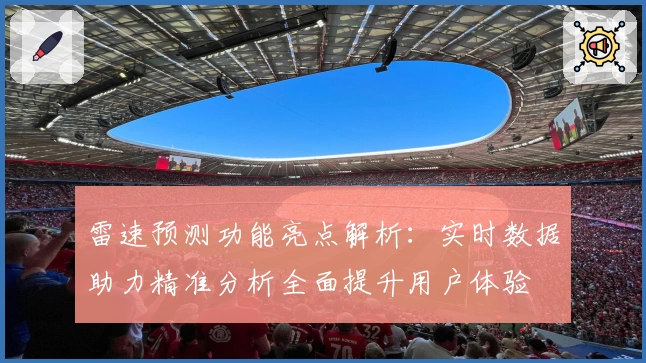 雷速预测功能亮点解析:实时数据助力精准分析全面提升用户体验