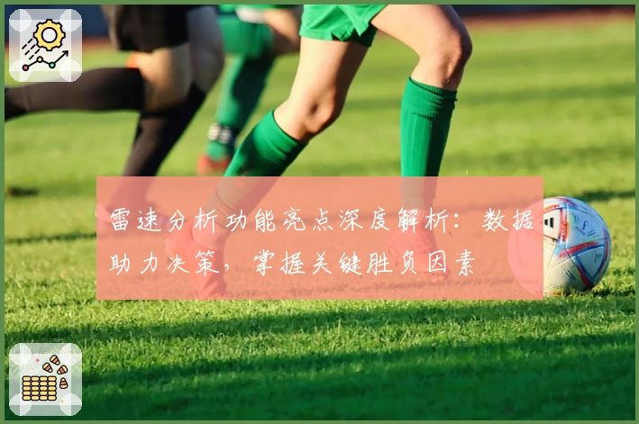 雷速分析功能亮点深度解析：数据助力决策，掌握关键胜负因素