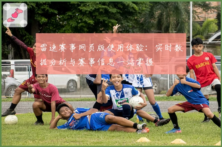 雷速赛事网页版使用体验：实时数据分析与赛事信息一站掌握