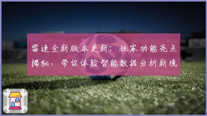 雷速全新版本更新：独家功能亮点揭秘，带你体验智能数据分析新境界
