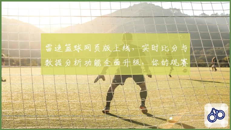 雷速篮球网页版上线，实时比分与数据分析功能全面升级，你的观赛神器来了