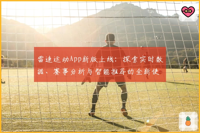 雷速运动App新版上线：探索实时数据、赛事分析与智能推荐的全新使用体验