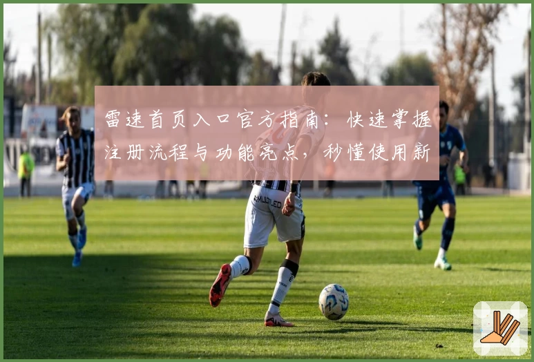 雷速首页入口官方指南：快速掌握注册流程与功能亮点，秒懂使用新体验