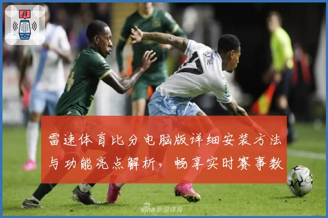 雷速体育比分电脑版详细安装方法与功能亮点解析，畅享实时赛事数据