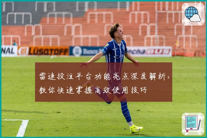 雷速投注平台功能亮点深度解析，教你快速掌握高效使用技巧