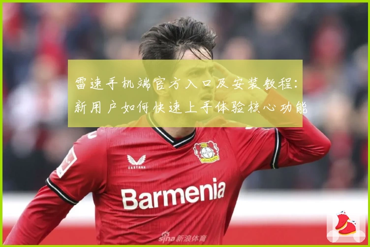 雷速手机端官方入口及安装教程：新用户如何快速上手体验核心功能