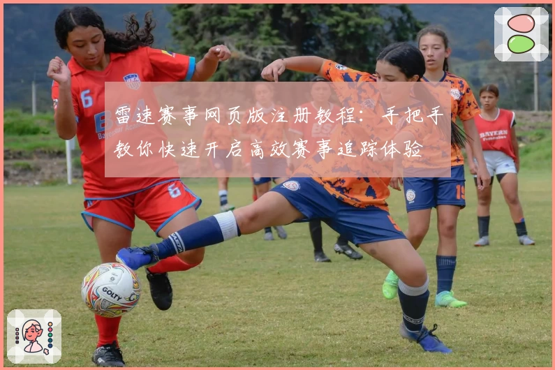 雷速赛事网页版注册教程：手把手教你快速开启高效赛事追踪体验