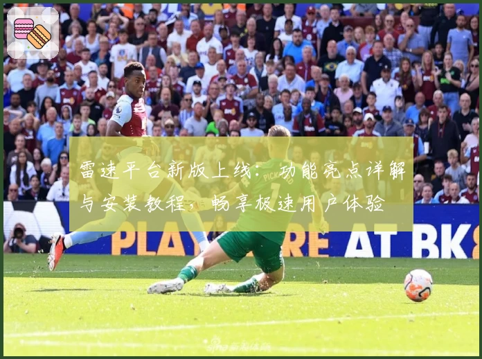 雷速平台新版上线：功能亮点详解与安装教程，畅享极速用户体验